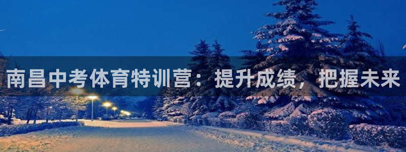 欧陆娱乐官网入口网址：南昌中考体育特训营：提升成绩，