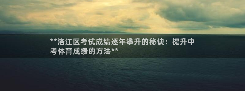 欧陆娱乐打什么方案赚钱：**洛江区考试成绩逐年攀升的