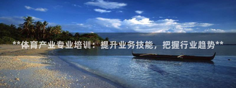欧陆娱乐访问：**体育产业专业培训：提升业务技能，把