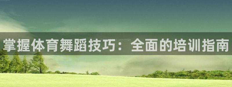 欧陆娱乐app打不开怎么回事视频：掌握体育舞蹈技巧：
