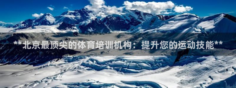 欧陆娱乐怎么注册账号：**北京最顶尖的体育培训机构：