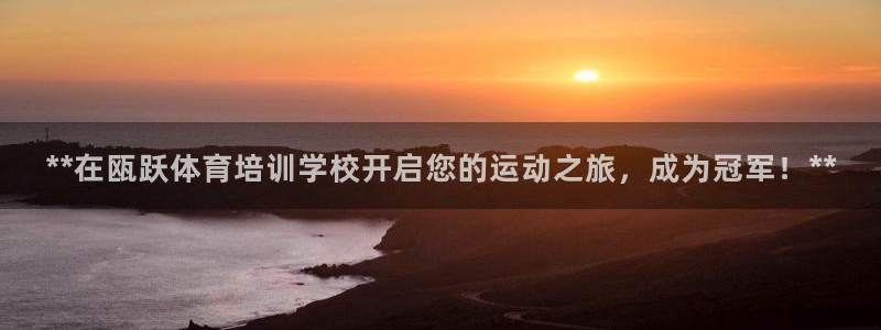 欧陆娱乐是正规平台吗安全吗可靠吗：**在瓯跃体育培训