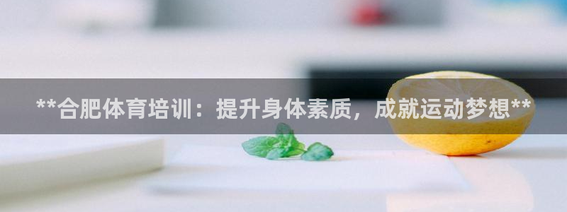 欧陆娱乐客服服务怎么样：**合肥体育培训：提升身体素