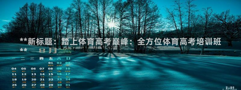 重庆欧陆娱乐有限公司怎么样：**新标题：踏上体育高考