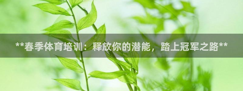欧陆娱乐官网下载安装苹果：**春季体育培训：释放你的