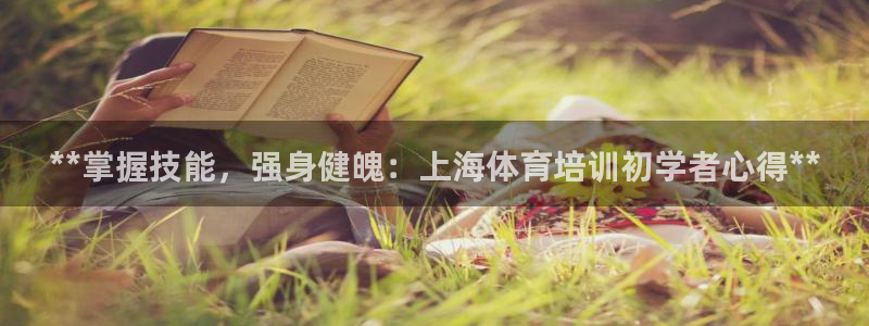欧陆娱乐登陆平台：**掌握技能，强身健魄：上海体育培