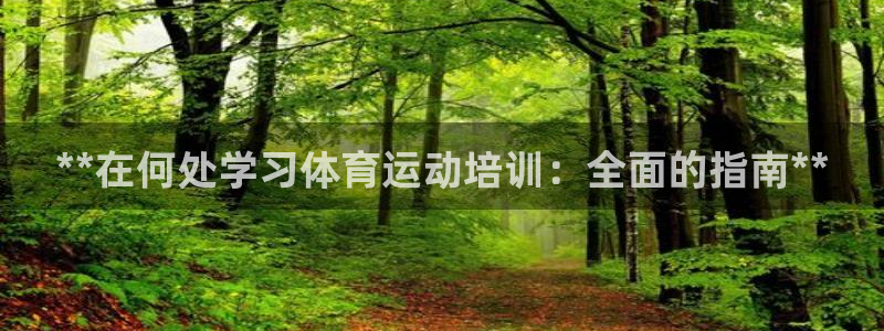 欧陆娱乐app攻略下载：**在何处学习体育运动培训：
