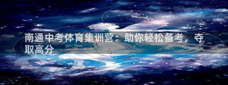 欧陆娱乐是正规平台吗安全吗可信吗：南通中考体育集训营