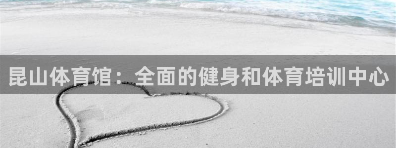 欧陆娱乐客服：昆山体育馆：全面的健身和体育培训中心
