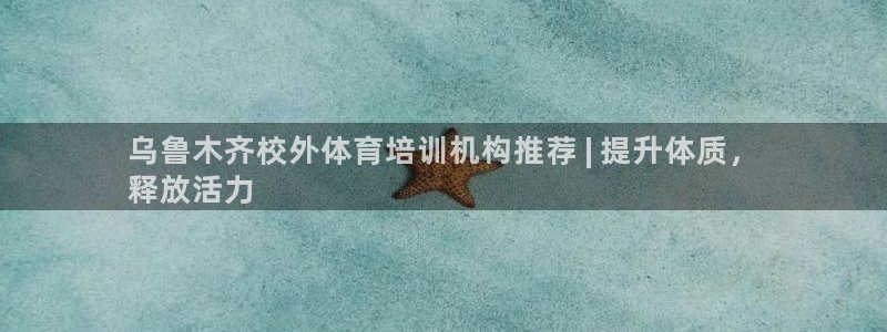 欧陆娱乐登录测速软件：乌鲁木齐校外体育培训机构推荐 