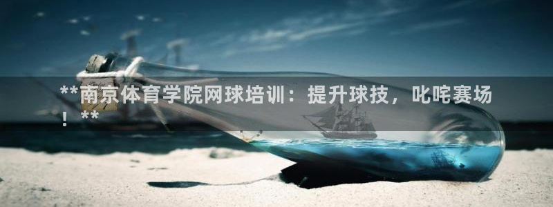 欧陆娱乐代理 贴吧：**南京体育学院网球培训：提升球