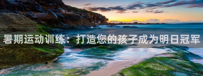 欧陆娱乐注册代理多少钱：暑期运动训练：打造您的孩子成