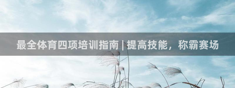 重庆欧陆娱乐有限公司电话：最全体育四项培训指南 | 