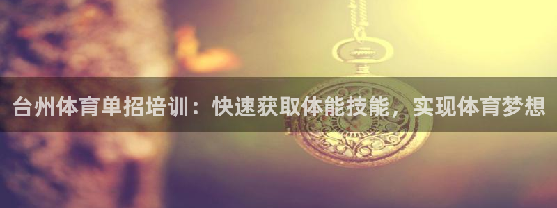 欧陆娱乐出款：台州体育单招培训：快速获取体能技能，实