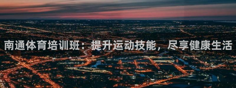 欧陆娱乐官方网站下载：南通体育培训班：提升运动技能，