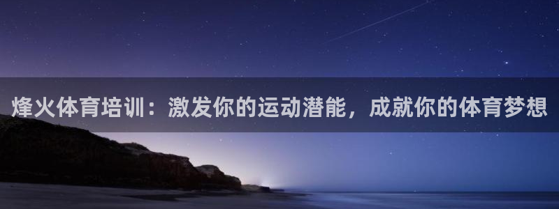欧陆娱乐游戏特色：烽火体育培训：激发你的运动潜能，成
