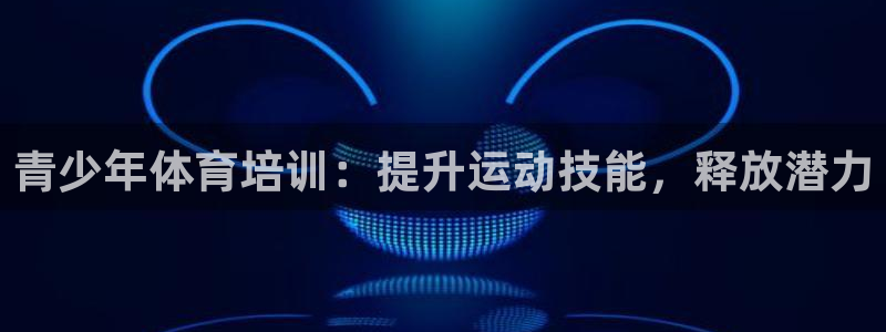 欧陆娱乐官网下载安装最新版本：青少年体育培训：提升运