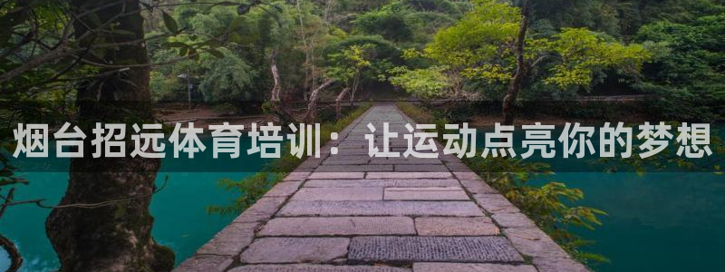 欧陆娱乐百科百度：烟台招远体育培训：让运动点亮你的梦