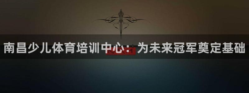 欧陆娱乐平台登陆地址是什么意思：南昌少儿体育培训中心