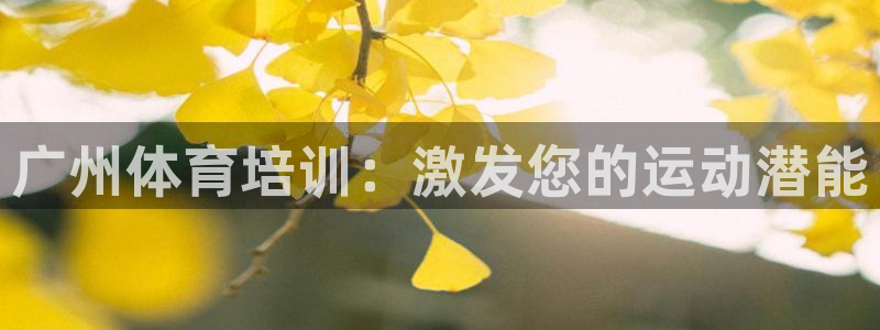 欧陆娱乐注册链接怎么弄：广州体育培训：激发您的运动潜