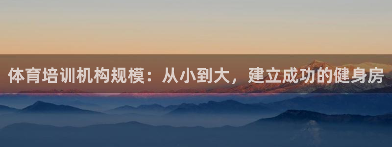 欧陆娱乐信誉吗：体育培训机构规模：从小到大，建立成功