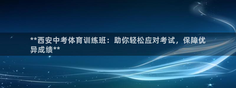欧陆娱乐登录平台有哪些：**西安中考体育训练班：助你