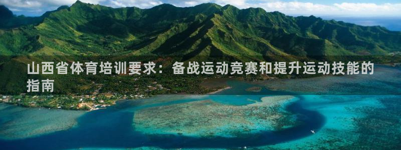 欧陆娱乐代理 贴吧：山西省体育培训要求：备战运动竞赛