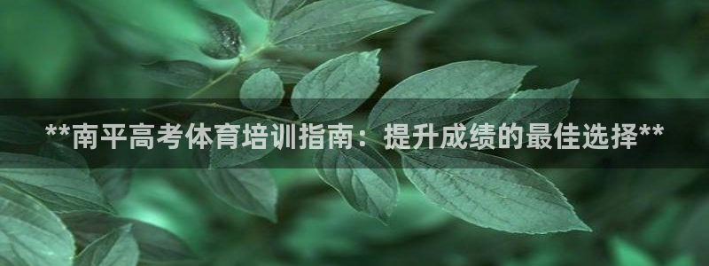 欧陆娱乐测试网站：**南平高考体育培训指南：提升成绩