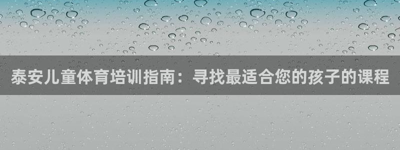 欧陆娱乐app下载安装：泰安儿童体育培训指南：寻找最