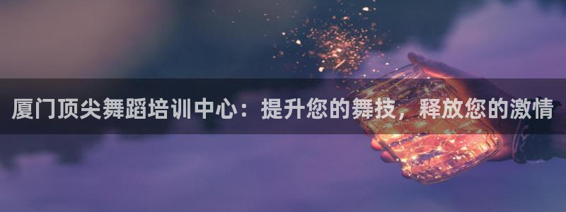 欧陆娱乐挂机怎么玩游戏：厦门顶尖舞蹈培训中心：提升您