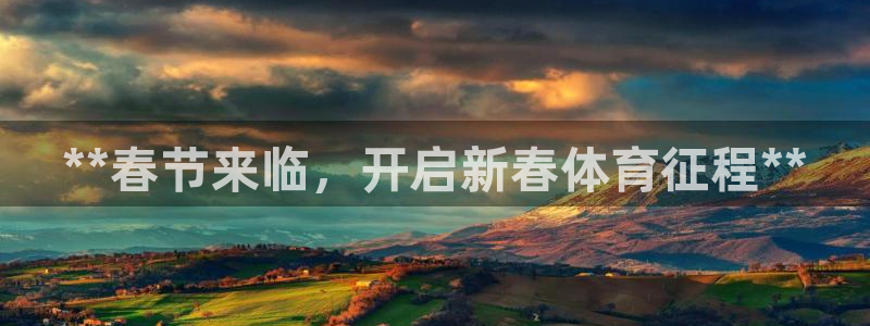 欧陆娱乐登录平台有哪些：**春节来临，开启新春体育征