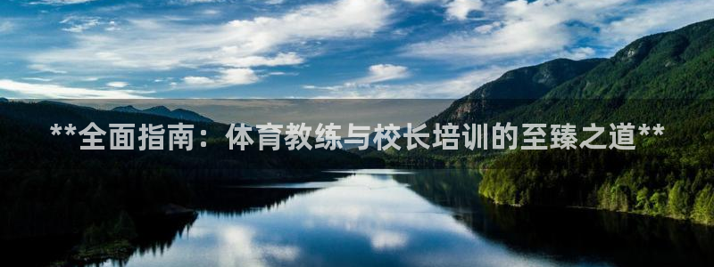 欧陆娱乐平台优势：**全面指南：体育教练与校长培训的至臻之道