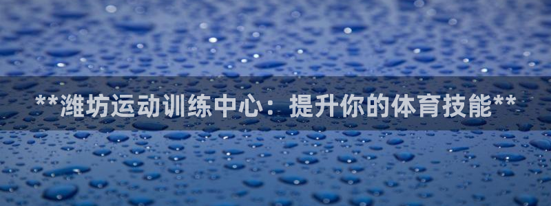欧陆娱乐代理多少个点位啊：**潍坊运动训练中心：提升