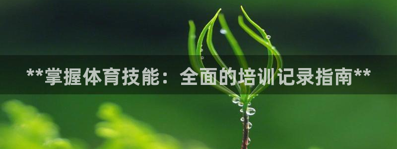 欧陆娱乐官网入口：**掌握体育技能：全面的培训记录指