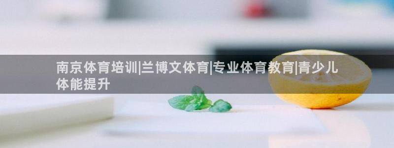 欧陆娱乐代理 贴吧：南京体育培训|兰博文体育|专业体