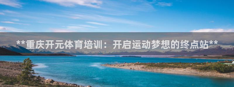 欧陆娱乐官网注册中心：**重庆开元体育培训：开启运动