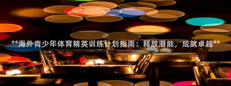 欧陆娱乐app下载安装：**海外青少年体育精英训练计