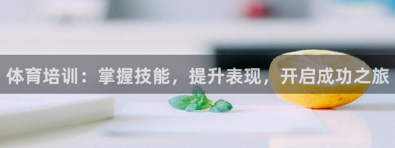 欧陆娱乐试玩官网：体育培训：掌握技能，提升表现，开启