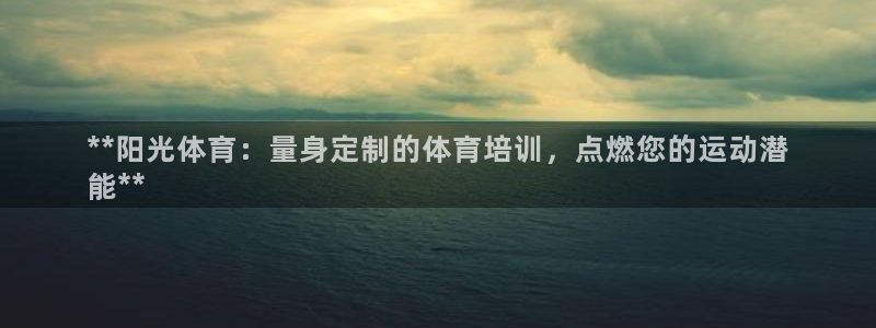 欧陆娱乐百科：**阳光体育：量身定制的体育培训，点燃