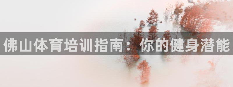 欧陆娱乐有限公司招聘：佛山体育培训指南：你的健身潜能