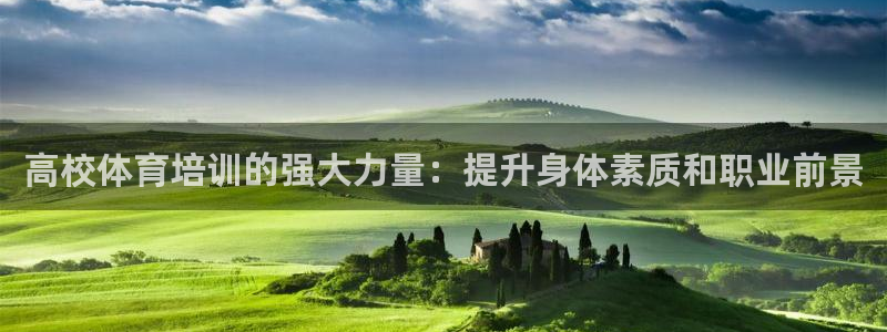 欧陆娱乐官网下载安装手机版：高校体育培训的强大力量：提升身体