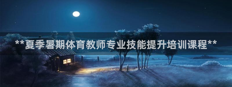 欧陆娱乐登录官网下载：**夏季暑期体育教师专业技能提升培训课