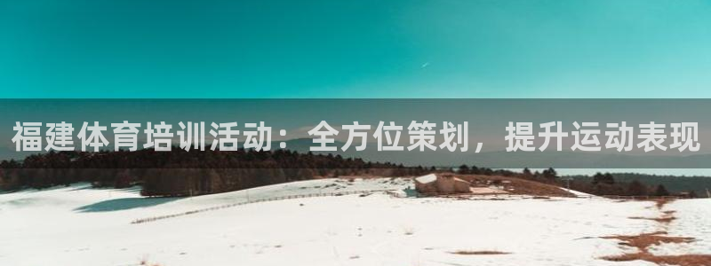 欧陆娱乐平台登陆地址在哪里：福建体育培训活动：全方位