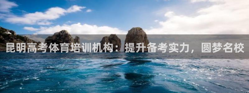 欧陆娱乐信誉吗：昆明高考体育培训机构：提升备考实力，