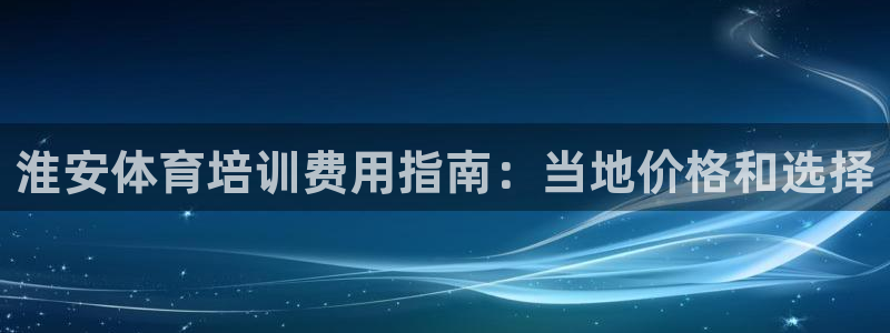 欧陆娱乐公司产品介绍图片：淮安体育培训费用指南：当地