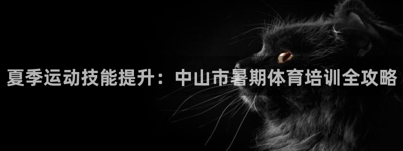 欧陆注册登录入口：夏季运动技能提升：中山市暑期体育培