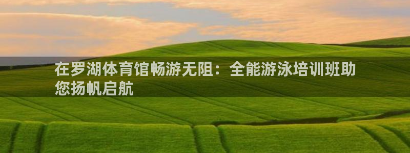欧陆娱乐注册代理多少钱一年：在罗湖体育馆畅游无阻：全能游泳培