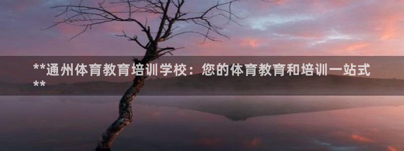 欧陆娱乐登录官网：**通州体育教育培训学校：您的体育