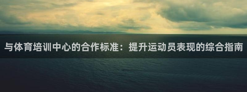 欧陆娱乐平台登陆地址在哪看：与体育培训中心的合作标准