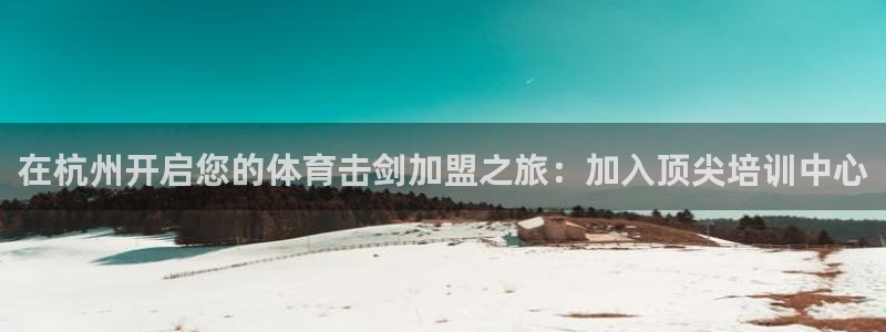 欧陆娱乐注册链接安全吗可靠吗：在杭州开启您的体育击剑